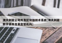 澳大利亚公司开发区块链技术系统[澳大利亚数字货币交易监管机构]