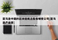 亚马逊中国的区块链概念股有哪些公司[亚马逊产业链]