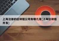 上海注册的区块链公司有哪几家[上海区块链开发]