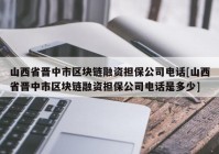 山西省晋中市区块链融资担保公司电话[山西省晋中市区块链融资担保公司电话是多少]