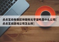 点点互动有做区块链和元宇宙吗是什么公司[点点互动游戏公司怎么样]