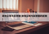 游戏公司与区块链[游戏公司与区块链的区别]