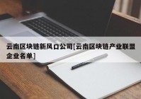 云南区块链新风口公司[云南区块链产业联盟企业名单]