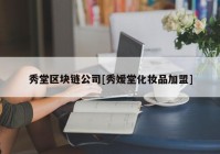 秀堂区块链公司[秀嫒堂化妆品加盟]