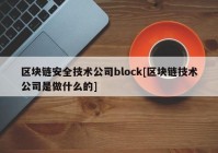 区块链安全技术公司block[区块链技术公司是做什么的]