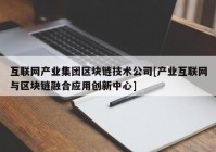 互联网产业集团区块链技术公司[产业互联网与区块链融合应用创新中心]