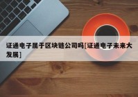 证通电子属于区块链公司吗[证通电子未来大发展]