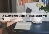 上海区块链视频公司排名[上海区块链软件开发]