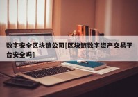 数字安全区块链公司[区块链数字资产交易平台安全吗]