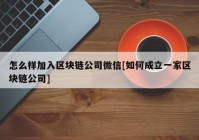 怎么样加入区块链公司微信[如何成立一家区块链公司]