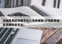 济南政务区块链平台公司有哪些[济南政务信息资源共享平台]