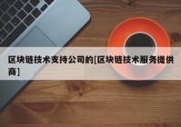 区块链技术支持公司的[区块链技术服务提供商]