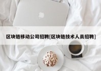 区块链移动公司招聘[区块链技术人员招聘]