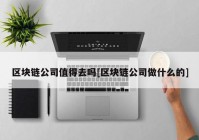 区块链公司值得去吗[区块链公司做什么的]