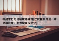 福建省巴比伦区块链公司[巴比伦公司是一家总部在厦门的大型现代企业]