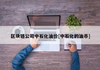 区块链公司中石化油价[中石化的油币]