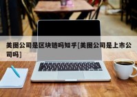 美图公司是区块链吗知乎[美图公司是上市公司吗]