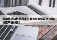 新加坡区块链跨境支付业务有哪些公司[新加坡区块链牌照]