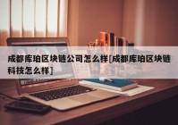 成都库珀区块链公司怎么样[成都库珀区块链科技怎么样]