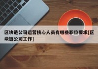 区块链公司运营核心人员有哪些职位要求[区块链公司工作]