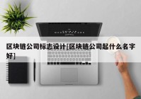 区块链公司标志设计[区块链公司起什么名字好]