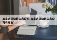 加拿大区块链生态公司[加拿大区块链生态公司有哪些]