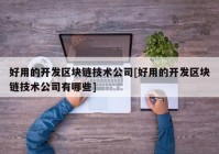 好用的开发区块链技术公司[好用的开发区块链技术公司有哪些]