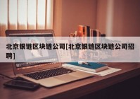 北京银链区块链公司[北京银链区块链公司招聘]