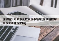 区块链公司未涉及数字货币领域[区块链数字货币受法律保护吗]