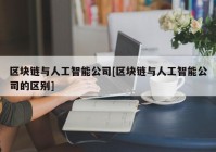 区块链与人工智能公司[区块链与人工智能公司的区别]