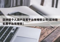 区块链个人资产交易平台有哪些公司[区块链私募平台有哪些]