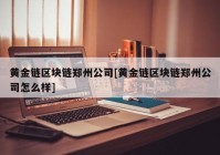 黄金链区块链郑州公司[黄金链区块链郑州公司怎么样]