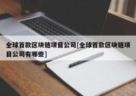 全球首款区块链项目公司[全球首款区块链项目公司有哪些]