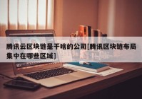 腾讯云区块链是干啥的公司[腾讯区块链布局集中在哪些区域]