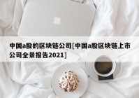 中国a股的区块链公司[中国a股区块链上市公司全景报告2021]