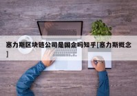 塞力斯区块链公司是国企吗知乎[塞力斯概念]