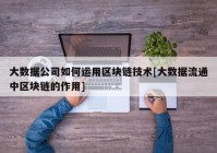 大数据公司如何运用区块链技术[大数据流通中区块链的作用]