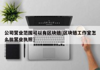 公司营业范围可以有区块链[区块链工作室怎么批营业执照]