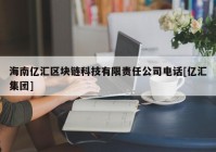 海南亿汇区块链科技有限责任公司电话[亿汇集团]