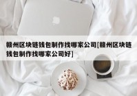 赣州区块链钱包制作找哪家公司[赣州区块链钱包制作找哪家公司好]